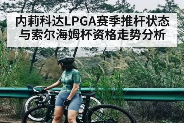 内莉科达LPGA赛季推杆状态与索尔海姆杯资格走势分析