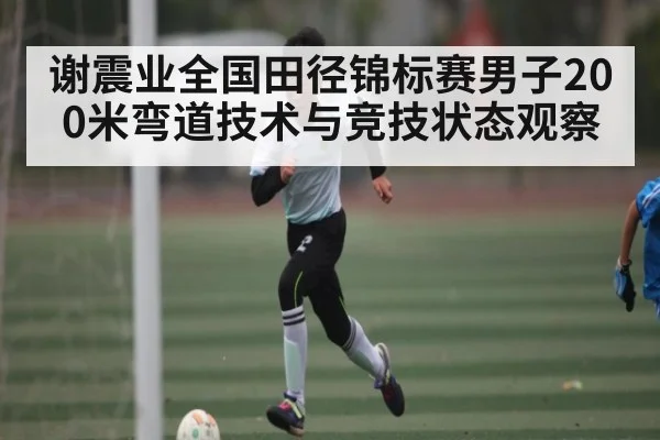 谢震业全国田径锦标赛男子200米弯道技术与竞技状态观察
