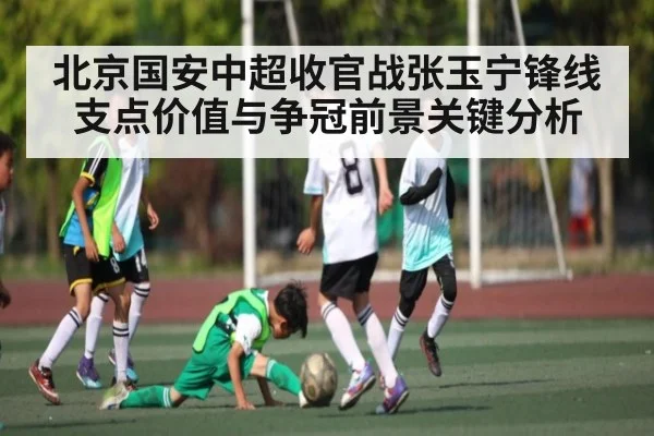 北京国安中超收官战张玉宁锋线支点价值与争冠前景关键分析