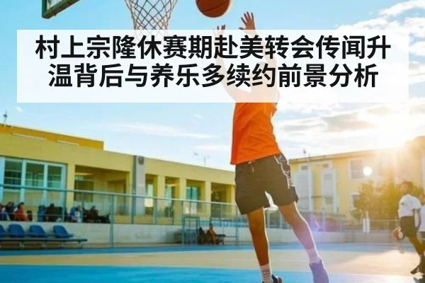 村上宗隆休赛期赴美转会传闻升温背后与养乐多续约前景分析